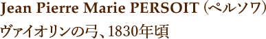 Jean Pierre Marie PERSOIT(ペルソワ)　ヴァイオリンの弓、1830年頃